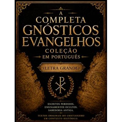 Anonymous Coleção Completa dos Evangelhos Gnósticos em Português (Letra Grande): Sabedoria Antiga das Escrituras Perdidas Tomé, Maria Madalena, Judas e Escritos Cristãos Primitivos Ocultos Anonymous Coleção Completa dos Evangelhos Gnósticos em Português (Letra Grande): Sabedoria Antiga das Escrituras Perdidas Tomé, Maria Madalena, Judas e Escritos Cristãos Primitivos Ocultos