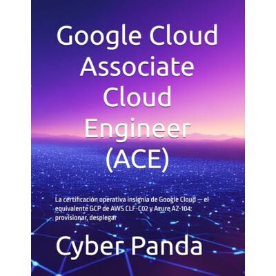 Panda Google Cloud Associate Cloud Engineer (ACE) — Guía Completa en Español: La certificación operativa insignia de Google Cloud — el equivalente GCP de AWS CLF-C02 y Azure AZ-104: provisionar, desplegar Panda Google Cloud Associate Cloud Engineer (ACE) — Guía Completa en Español: La certificación operativa insignia de Google Cloud — el equivalente GCP de AWS CLF-C02 y Azure AZ-104: provisionar, desplegar