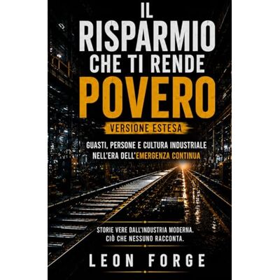 Rio IL RISPARMIO CHE TI RENDE POVERO: Guasti, persone e cultura industriale nell’era dell’emergenza continua. Rio IL RISPARMIO CHE TI RENDE POVERO: Guasti, persone e cultura industriale nell’era dell’emergenza continua.