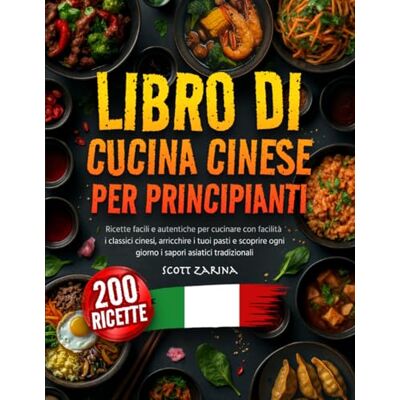Scott LIBRO DI CUCINA CINESE PER PRINCIPIANTE: Ricette facili e autentiche per cucinare con facilità i classici cinesi, arricchire i tuoi pasti e scoprire ogni giorno i sapori asiatici tradizionali Scott LIBRO DI CUCINA CINESE PER PRINCIPIANTE: Ricette facili e autentiche per cucinare con facilità i classici cinesi, arricchire i tuoi pasti e scoprire ogni giorno i sapori asiatici tradizionali