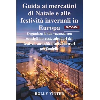 Vinter, Holly Guida ai mercatini di Natale e alle festività invernali in Europa 2025-2026: Organizza la tua vacanza con consigli low cost, calendari dei festival, curiosità locali e itinerari per famiglie Vinter, Holly Guida ai mercatini di Natale e alle festività invernali in Europa 2025-2026: Organizza la tua vacanza con consigli low cost, calendari dei festival, curiosità locali e itinerari per famiglie