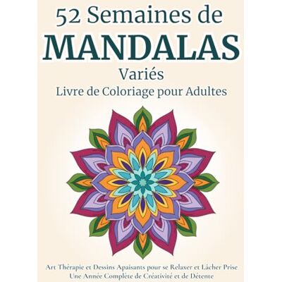 52 Semaines de Mandalas Variés Livre de Coloriage pour Adultes: Art Thérapie et Dessins Apaisants pour se Relaxer et Lâcher Prise Une Année ... et de Détente Adultes et Adolescents 52 Semaines de Mandalas Variés Livre de Coloriage pour Adultes: Art Thérapie et Dessins Apaisants pour se Relaxer et Lâcher Prise Une Année ... et de Détente Adultes et Adolescents