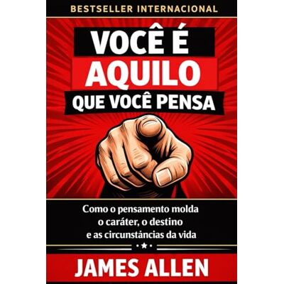 James Allen Você É Aquilo Que Você Pensa: Como o pensamento molda o caráter, o destino e as circunstâncias da vida James Allen Você É Aquilo Que Você Pensa: Como o pensamento molda o caráter, o destino e as circunstâncias da vida