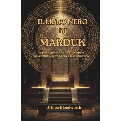 Bloodworth, Erza Il Libro Nero di Marduk: Un pratico grimorio dei cinquanta spiriti per la pratica della magia nera e della stregoneria: Il sistema proibito dei Cinquanta Nomi per dominio, maledizione e ascesa magica Bloodworth, Erza Il Libro Nero di Marduk: Un pratico grimorio dei cinquanta spiriti per la pratica della magia nera e della stregoneria: Il sistema proibito dei Cinquanta Nomi per dominio, maledizione e ascesa magica