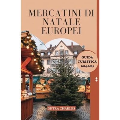 Charles, Detra MERCATINI DI NATALE EUROPEI GUIDA TURISTICA 2024 2025: Scopri mercati più importanti d'Europa, destinazioni imperdibili, delizie stagionali, i ... vacanza indimenticabili nelle città magiche Charles, Detra MERCATINI DI NATALE EUROPEI GUIDA TURISTICA 2024 2025: Scopri mercati più importanti d'Europa, destinazioni imperdibili, delizie stagionali, i ... vacanza indimenticabili nelle città magiche