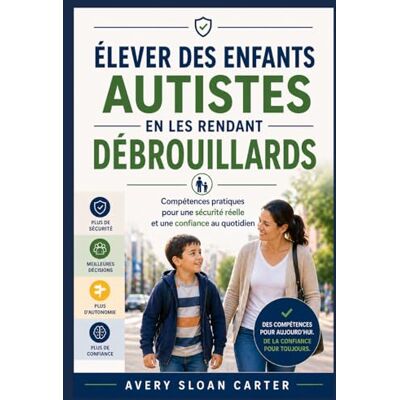 Avery Élever des enfants autistes en les rendant débrouillards: Compétences pratiques pour une sécurité réelle et une confiance au quotidien Avery Élever des enfants autistes en les rendant débrouillards: Compétences pratiques pour une sécurité réelle et une confiance au quotidien