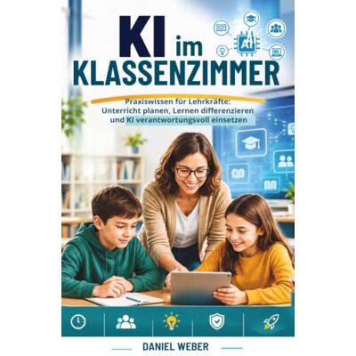 Weber KI im Klassenzimmer: Praxiswissen für Lehrkräfte: Unterricht planen, Lernen differenzieren und KI verantwortungsvoll einsetzen Weber KI im Klassenzimmer: Praxiswissen für Lehrkräfte: Unterricht planen, Lernen differenzieren und KI verantwortungsvoll einsetzen
