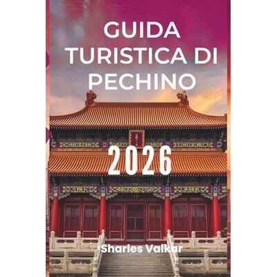 Valkar, Sharles GUIDA TURISTICA DI PECHINO 2026: "Arte, storia e innovazione: vivi lo spirito della Cina Valkar, Sharles GUIDA TURISTICA DI PECHINO 2026: "Arte, storia e innovazione: vivi lo spirito della Cina