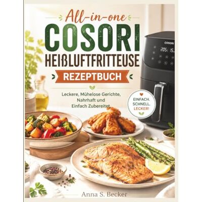 Becker All-in-one Cosori Heißluftfritteuse Rezeptbuch: Leckere, Mühelose Gerichte, Nahrhaft und Einfach Zubereitet. Becker All-in-one Cosori Heißluftfritteuse Rezeptbuch: Leckere, Mühelose Gerichte, Nahrhaft und Einfach Zubereitet.