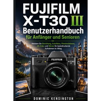 Kensington FUJIFILM X-T30 III Benutzerhandbuch für Anfänger und Senioren: Meistern Sie Einrichtung, Autofokus, Filmsimulationen, 4K-Video und Menüs für beeindruckende Aufnahmen im Alltag Kensington FUJIFILM X-T30 III Benutzerhandbuch für Anfänger und Senioren: Meistern Sie Einrichtung, Autofokus, Filmsimulationen, 4K-Video und Menüs für beeindruckende Aufnahmen im Alltag