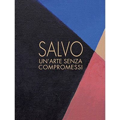 Salvo. Un'arte senza compromessi-An art without compromises. Catalogo della mostra (Milano, 18 ottobre-23 dicembre 2017) Salvo. Un'arte senza compromessi-An art without compromises. Catalogo della mostra (Milano, 18 ottobre-23 dicembre 2017)