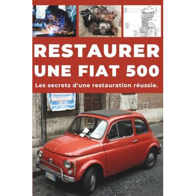 ART RESTAURER UNE FIAT 500: Réparez. Fiabilisez. Entretenez. Roulez. ART RESTAURER UNE FIAT 500: Réparez. Fiabilisez. Entretenez. Roulez.