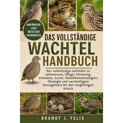 Brandt DAS VOLLSTÄNDIGE WACHTEL-HANDBUCH: Der vollständige Leitfaden zu Lebensraum, Pflege, Fütterung, Verhalten, Zucht, Überlebensstrategien, Ökologie und ... Management für den langfristigen Schutz Brandt DAS VOLLSTÄNDIGE WACHTEL-HANDBUCH: Der vollständige Leitfaden zu Lebensraum, Pflege, Fütterung, Verhalten, Zucht, Überlebensstrategien, Ökologie und ... Management für den langfristigen Schutz