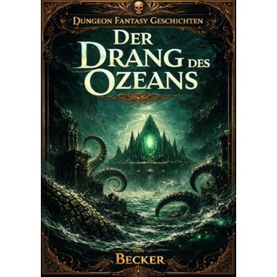 Becker Dungeon Fantasy Geschichten I Der Drang des Ozeans: Das Geheimnis der uralten Macht Becker Dungeon Fantasy Geschichten I Der Drang des Ozeans: Das Geheimnis der uralten Macht