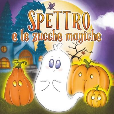 ART Spettro e le Zucche Magiche: Libro di Halloween per bambini dai 3 ai 6 anni Una dolce storia illustrata di amicizia e coraggio ART Spettro e le Zucche Magiche: Libro di Halloween per bambini dai 3 ai 6 anni Una dolce storia illustrata di amicizia e coraggio