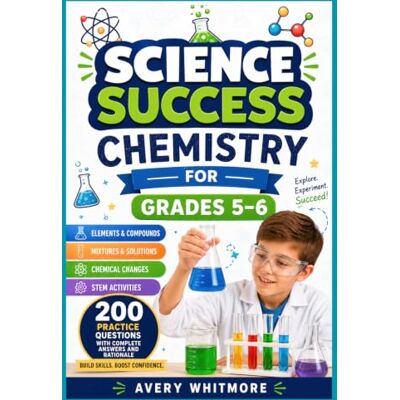 Avery Science Success Chemistry for Grades 5–6: Elements, Mixtures, Chemical Changes, STEM Activities, and 200 Practice Questions with Complete Answers and Rationale Avery Science Success Chemistry for Grades 5–6: Elements, Mixtures, Chemical Changes, STEM Activities, and 200 Practice Questions with Complete Answers and Rationale