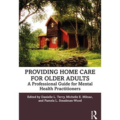 Routledge Providing Home Care for Older Adults: A Professional Guide for Mental Health Practitioners Routledge Providing Home Care for Older Adults: A Professional Guide for Mental Health Practitioners