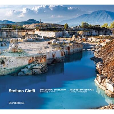 SILVANA Stefano Cioffi. Lo sguardo sottratto. Paesaggi di cave-The subtracted gaze. Quarry landscapes. Ediz. illustrata SILVANA Stefano Cioffi. Lo sguardo sottratto. Paesaggi di cave-The subtracted gaze. Quarry landscapes. Ediz. illustrata