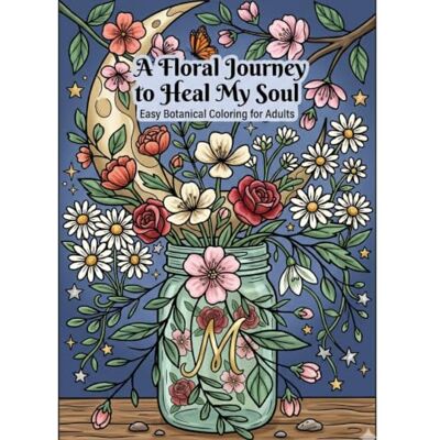 ART A Floral Journey to Heal My Soul: Easy Botanical Coloring for Adults ART A Floral Journey to Heal My Soul: Easy Botanical Coloring for Adults