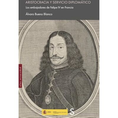 Blanco Aristocracia y servicio diplomático: Los embajadores de Felipe IV en Francia Blanco Aristocracia y servicio diplomático: Los embajadores de Felipe IV en Francia
