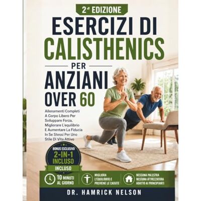 Nelson, Dr. Hamrick Esercizi Di Calisthenics Per Anziani Over 60: Allenamenti Completi A Corpo Libero Per Sviluppare Forza, Migliorare L'equilibrio E Aumentare La Fiducia In Se Stessi Per Uno Stile Di Vita Attivo Nelson, Dr. Hamrick Esercizi Di Calisthenics Per Anziani Over 60: Allenamenti Completi A Corpo Libero Per Sviluppare Forza, Migliorare L'equilibrio E Aumentare La Fiducia In Se Stessi Per Uno Stile Di Vita Attivo