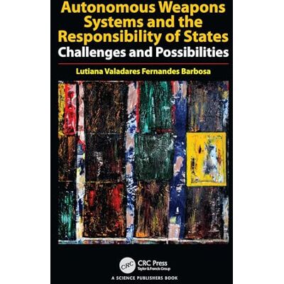 Fernandes Autonomous Weapons Systems and the Responsibility of States: Challenges and Possibilities Fernandes Autonomous Weapons Systems and the Responsibility of States: Challenges and Possibilities