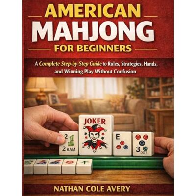 Avery American Mahjong for Beginners: A Complete Step-by-Step Guide to Rules, Strategies, Hands, and Winning Play Without Confusion Avery American Mahjong for Beginners: A Complete Step-by-Step Guide to Rules, Strategies, Hands, and Winning Play Without Confusion