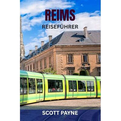 Scott REIMS REISEFÜHRER: Top-Attraktionen, Geheimtipps, Essen und Wein, malerische Spaziergänge, Karten und komplette Reiserouten – Entdecken Sie die Champagner-Hauptstadt Frankreichs Scott REIMS REISEFÜHRER: Top-Attraktionen, Geheimtipps, Essen und Wein, malerische Spaziergänge, Karten und komplette Reiserouten – Entdecken Sie die Champagner-Hauptstadt Frankreichs