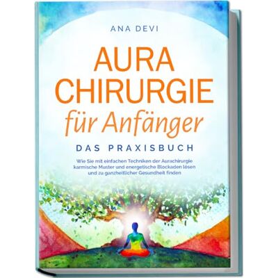 Devi Aurachirurgie für Anfänger Das Praxisbuch: Wie Sie mit einfachen Techniken der Aurachirurgie karmische Muster und energetische Blockaden lösen und zu ganzheitlicher Gesundheit finden Devi Aurachirurgie für Anfänger Das Praxisbuch: Wie Sie mit einfachen Techniken der Aurachirurgie karmische Muster und energetische Blockaden lösen und zu ganzheitlicher Gesundheit finden