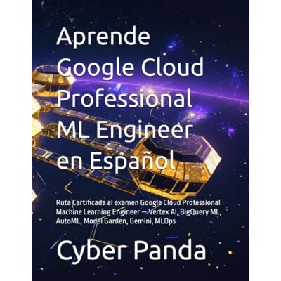 Panda Aprende Google Cloud Professional ML Engineer en Español: Ruta Certificada al examen Google Cloud Professional Machine Learning Engineer — Vertex AI, BigQuery ML, AutoML, Model Garden, Gemini, MLOps Panda Aprende Google Cloud Professional ML Engineer en Español: Ruta Certificada al examen Google Cloud Professional Machine Learning Engineer — Vertex AI, BigQuery ML, AutoML, Model Garden, Gemini, MLOps