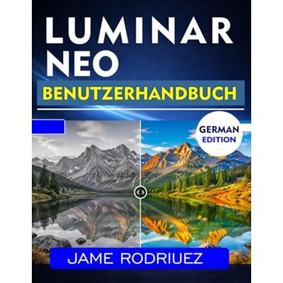 Rodriguez LUMINAR NEO BENUTZERHANDBUCH: Schritt-für-Schritt-Anleitung zur professionellen Bildbearbeitung und Fotooptimierung Rodriguez LUMINAR NEO BENUTZERHANDBUCH: Schritt-für-Schritt-Anleitung zur professionellen Bildbearbeitung und Fotooptimierung