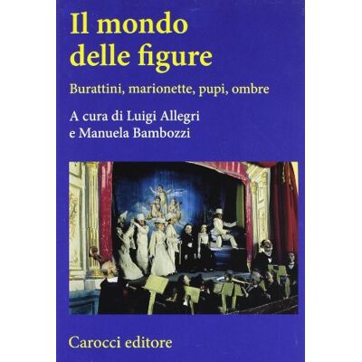 Carocci Il mondo delle figure. Burattini, marionette, pupi, ombre Carocci Il mondo delle figure. Burattini, marionette, pupi, ombre