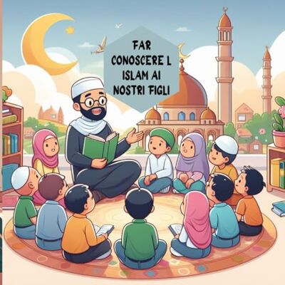Tura FAR CONOSCERE L ISLAM AI NOSTRI FIGLI: un libro per aiutare i bambini ad apprendere la religione islamica Tura FAR CONOSCERE L ISLAM AI NOSTRI FIGLI: un libro per aiutare i bambini ad apprendere la religione islamica
