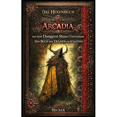 Becker Das Hexenbuch Arcadia aus dem Dungeon Master Universum I Das Buch der TRÄNEN und SCHATTEN: Ein Grimoire der Tränen und des Lichts Becker Das Hexenbuch Arcadia aus dem Dungeon Master Universum I Das Buch der TRÄNEN und SCHATTEN: Ein Grimoire der Tränen und des Lichts