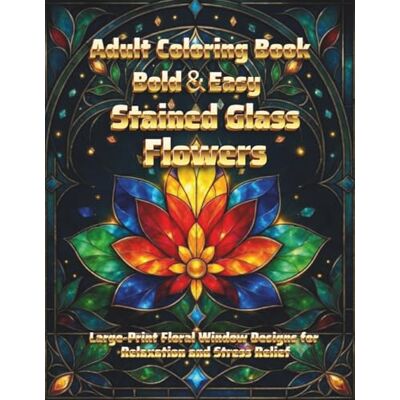 ART Bold & Easy Stained Glass Flowers: Large-Print Floral Window Designs for Relaxation and Stress Relief ART Bold & Easy Stained Glass Flowers: Large-Print Floral Window Designs for Relaxation and Stress Relief