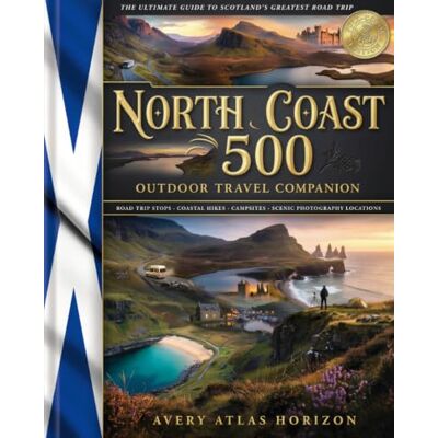 Avery NORTH COAST 500 OUTDOOR TRAVEL COMPANION: ROAD TRIP STOPS, COASTAL HIKES, CAMPSITES, AND SCENIC PHOTOGRAPHY LOCATIONS Avery NORTH COAST 500 OUTDOOR TRAVEL COMPANION: ROAD TRIP STOPS, COASTAL HIKES, CAMPSITES, AND SCENIC PHOTOGRAPHY LOCATIONS