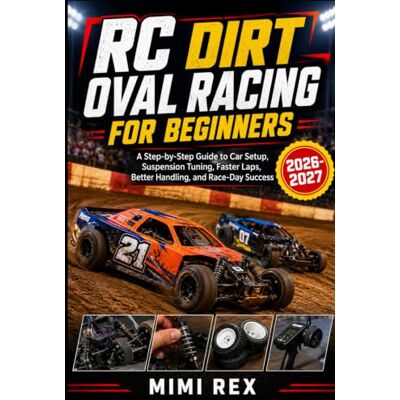 Rex RC DIRT OVAL RACING FOR BEGINNERS: A STEP-BY-STEP GUIDE TO CAR SETUP, SUSPENSION TUNING, FASTER LAPS, BETTER HANDLING, AND RACE-DAY SUCCESS Rex RC DIRT OVAL RACING FOR BEGINNERS: A STEP-BY-STEP GUIDE TO CAR SETUP, SUSPENSION TUNING, FASTER LAPS, BETTER HANDLING, AND RACE-DAY SUCCESS