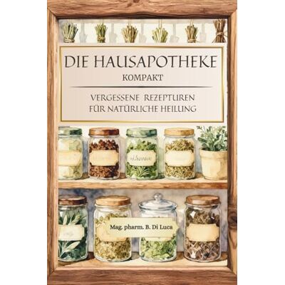 MAG Die Hausapotheke kompakt Vergessene Rezepturen für natürliche Heilung: Heilkräuter Buch: Eine kompakte Sammlung altbewährter Kräuterheilmittel, um ... verlorene Wissen der Hausapotheke zu beleben MAG Die Hausapotheke kompakt Vergessene Rezepturen für natürliche Heilung: Heilkräuter Buch: Eine kompakte Sammlung altbewährter Kräuterheilmittel, um ... verlorene Wissen der Hausapotheke zu beleben