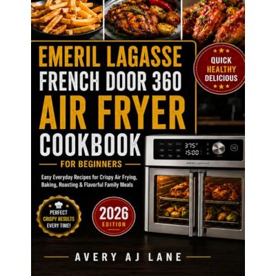 Avery Emeril Lagasse French Door 360 Air Fryer Cookbook for Beginners: Easy Everyday Recipes for Crispy Air Frying, Baking, Roasting & Flavorful Family Meals Avery Emeril Lagasse French Door 360 Air Fryer Cookbook for Beginners: Easy Everyday Recipes for Crispy Air Frying, Baking, Roasting & Flavorful Family Meals