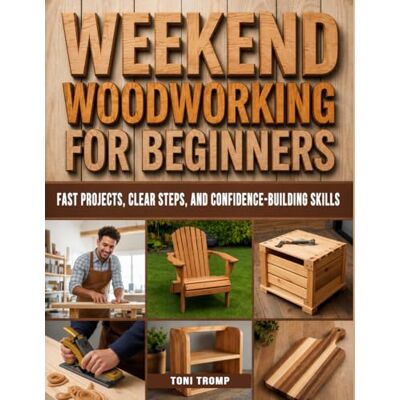 Toni Weekend Woodworking For Beginners: Fast Projects, Clear Steps, and Confidence-Building Skills Toni Weekend Woodworking For Beginners: Fast Projects, Clear Steps, and Confidence-Building Skills