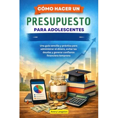 Avery CÓMO HACER UN PRESUPUESTO PARA ADOLESCENTES: Una guía sencilla y práctica para administrar el dinero, evitar las deudas y generar confianza financiera temprana Avery CÓMO HACER UN PRESUPUESTO PARA ADOLESCENTES: Una guía sencilla y práctica para administrar el dinero, evitar las deudas y generar confianza financiera temprana