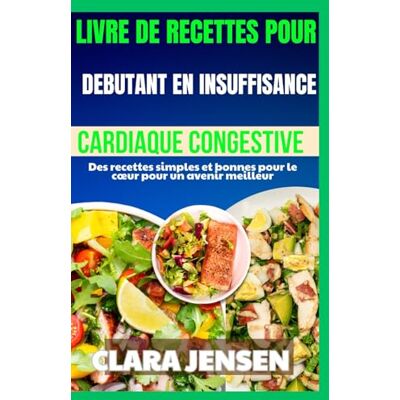 Jensen Livre de recettes pour débutants en insuffisance cardiaque congestive: Des recettes simples et bonnes pour le cœur pour un avenir meilleur Jensen Livre de recettes pour débutants en insuffisance cardiaque congestive: Des recettes simples et bonnes pour le cœur pour un avenir meilleur