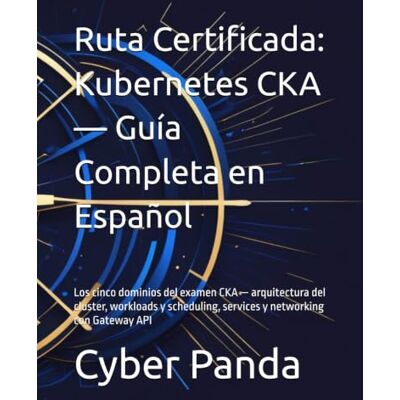 Panda Ruta Certificada: Kubernetes CKA — Guía Completa en Español: Los cinco dominios del examen CKA — arquitectura del cluster, workloads y scheduling, services y networking con Gateway API Panda Ruta Certificada: Kubernetes CKA — Guía Completa en Español: Los cinco dominios del examen CKA — arquitectura del cluster, workloads y scheduling, services y networking con Gateway API