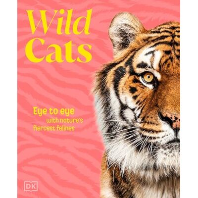 Dorling Kindersley Wild Cats: Eye to Eye With Nature's Fiercest Felines Dorling Kindersley Wild Cats: Eye to Eye With Nature's Fiercest Felines