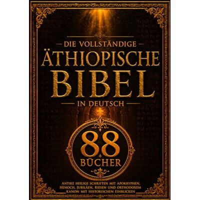 Anonymous Die Vollständige Äthiopische Bibel in Deutsch (88 Bücher): Antike Heilige Schriften mit Apokryphen, Henoch, Jubiläen, Riesen und Orthodoxem Kanon mit Historischen Einblicken Anonymous Die Vollständige Äthiopische Bibel in Deutsch (88 Bücher): Antike Heilige Schriften mit Apokryphen, Henoch, Jubiläen, Riesen und Orthodoxem Kanon mit Historischen Einblicken
