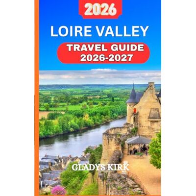 Kirk LOIRE VALLEY TRAVEL GUIDE 2026–2027: Discover France Fairytale Castles, Vineyards, Medieval Towns, and Hidden Countryside Gems Kirk LOIRE VALLEY TRAVEL GUIDE 2026–2027: Discover France Fairytale Castles, Vineyards, Medieval Towns, and Hidden Countryside Gems