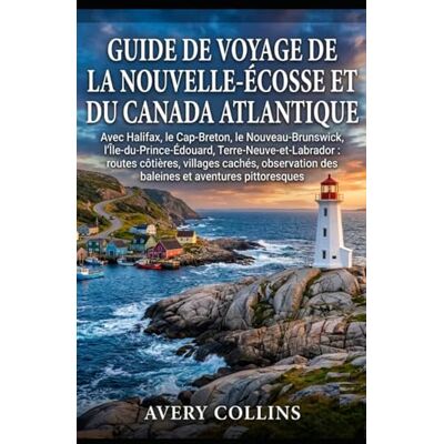 Avery GUIDE DE VOYAGE DE LA NOUVELLE-ÉCOSSE ET DU CANADA ATLANTIQUE: Avec Halifax, le Cap-Breton, le Nouveau-Brunswick, l'Île-du-Prince-Édouard, ... des baleines et aventures pittoresques Avery GUIDE DE VOYAGE DE LA NOUVELLE-ÉCOSSE ET DU CANADA ATLANTIQUE: Avec Halifax, le Cap-Breton, le Nouveau-Brunswick, l'Île-du-Prince-Édouard, ... des baleines et aventures pittoresques