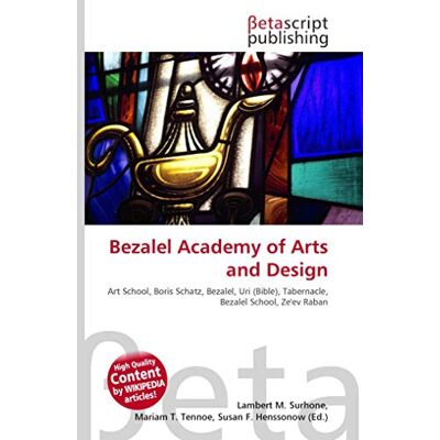 OmniScriptum Bezalel Academy of Arts and Design: Art School, Boris Schatz, Bezalel, Uri (Bible), Tabernacle, Bezalel School, Ze'ev Raban OmniScriptum Bezalel Academy of Arts and Design: Art School, Boris Schatz, Bezalel, Uri (Bible), Tabernacle, Bezalel School, Ze'ev Raban