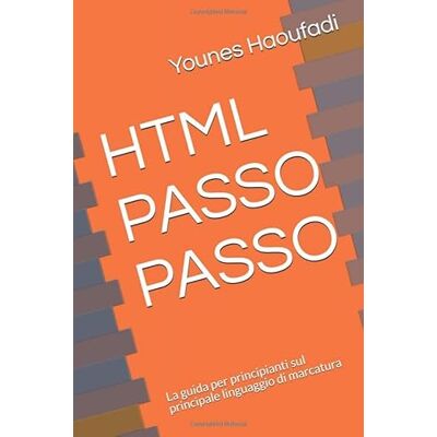 Haoufadi, Younes HTML PASSO PASSO: La guida per principianti sul principale linguaggio di marcatura Haoufadi, Younes HTML PASSO PASSO: La guida per principianti sul principale linguaggio di marcatura