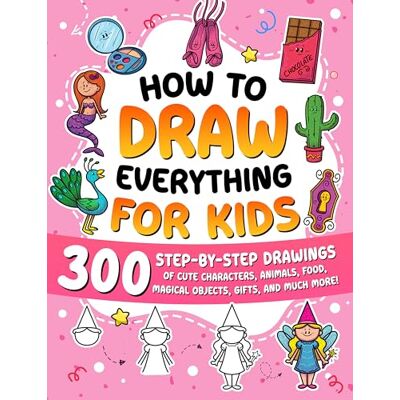 ART How to Draw Everything for Kids: 300 Step-by-Step Drawings of Cute Characters, Animals, Food, Magical Objects, Gifts, and Much More!: 6 ART How to Draw Everything for Kids: 300 Step-by-Step Drawings of Cute Characters, Animals, Food, Magical Objects, Gifts, and Much More!: 6